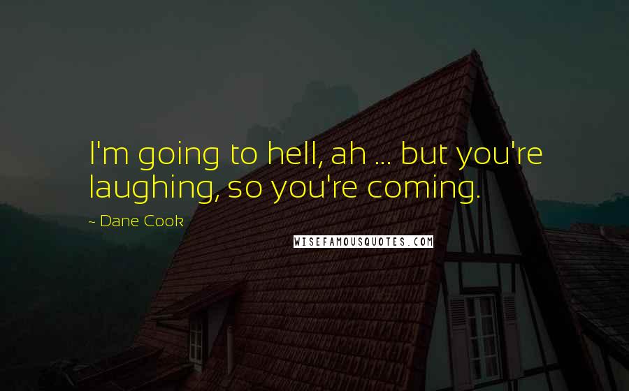 Dane Cook Quotes: I'm going to hell, ah ... but you're laughing, so you're coming.