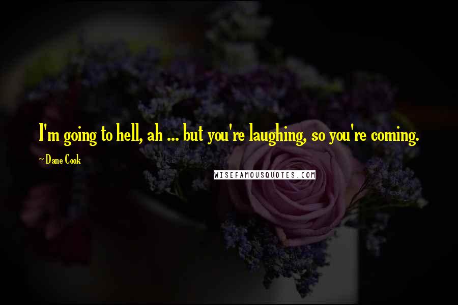 Dane Cook Quotes: I'm going to hell, ah ... but you're laughing, so you're coming.