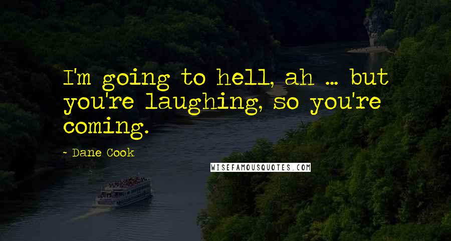 Dane Cook Quotes: I'm going to hell, ah ... but you're laughing, so you're coming.