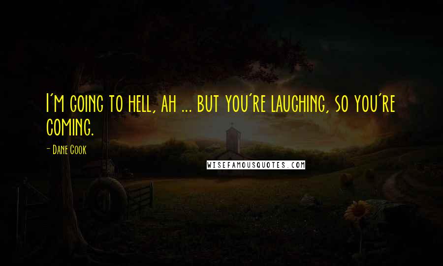 Dane Cook Quotes: I'm going to hell, ah ... but you're laughing, so you're coming.