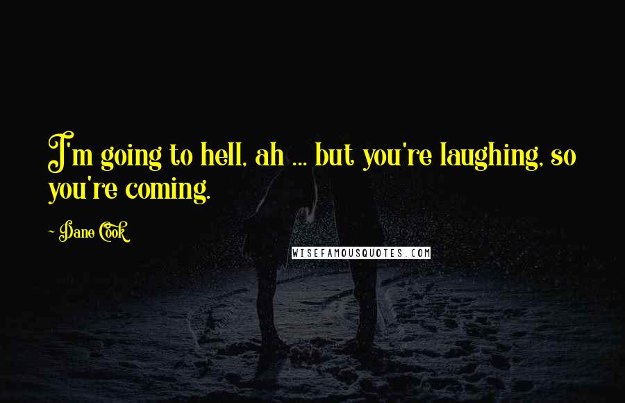 Dane Cook Quotes: I'm going to hell, ah ... but you're laughing, so you're coming.