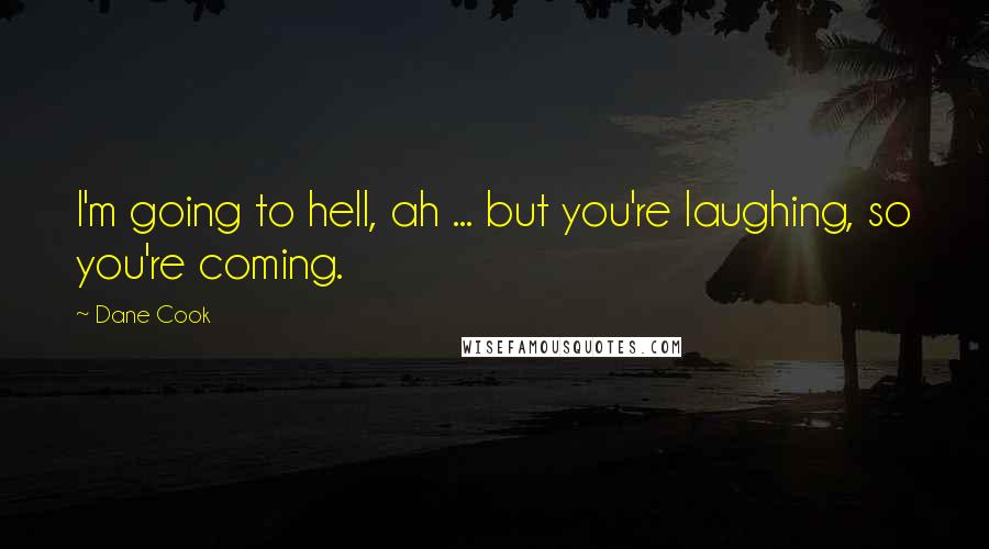 Dane Cook Quotes: I'm going to hell, ah ... but you're laughing, so you're coming.