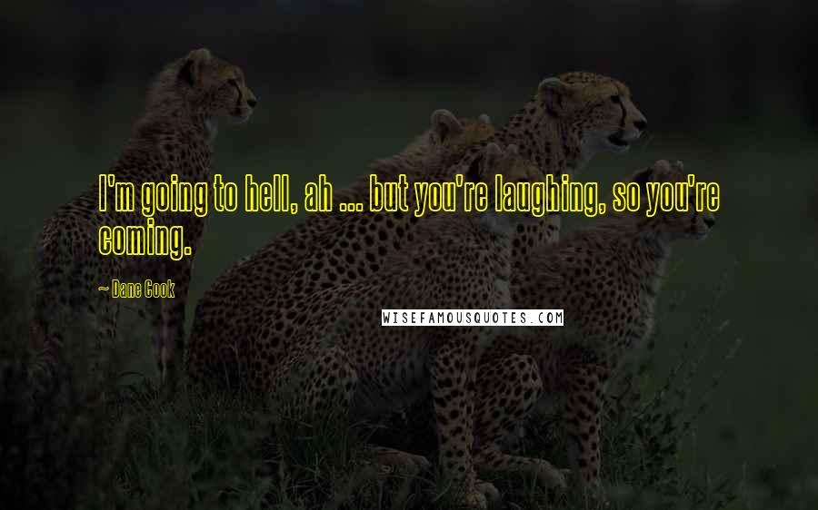 Dane Cook Quotes: I'm going to hell, ah ... but you're laughing, so you're coming.