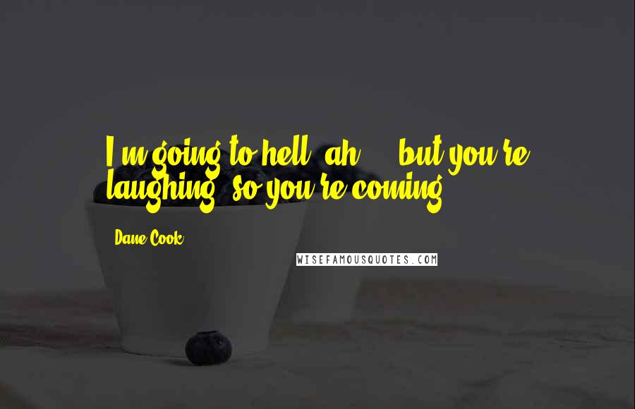 Dane Cook Quotes: I'm going to hell, ah ... but you're laughing, so you're coming.