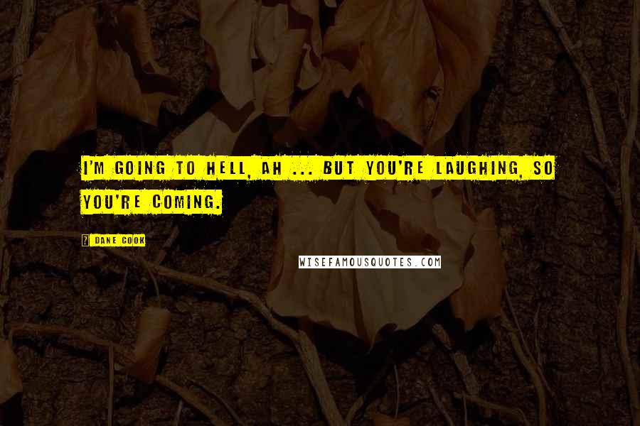 Dane Cook Quotes: I'm going to hell, ah ... but you're laughing, so you're coming.