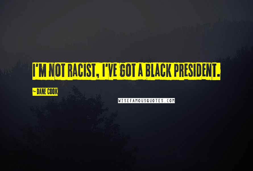 Dane Cook Quotes: I'm not racist, I've got a black president.