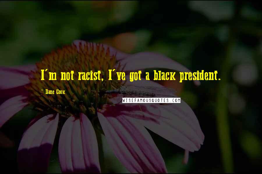 Dane Cook Quotes: I'm not racist, I've got a black president.