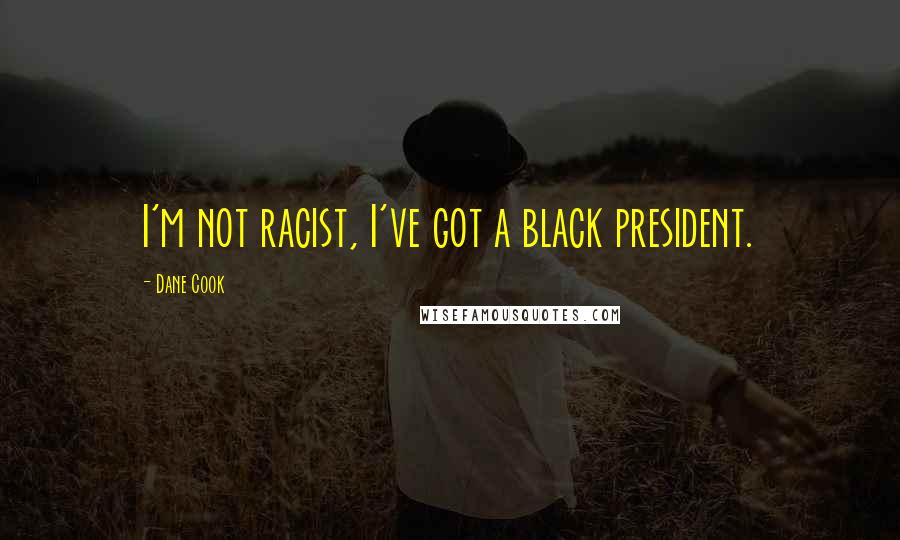 Dane Cook Quotes: I'm not racist, I've got a black president.