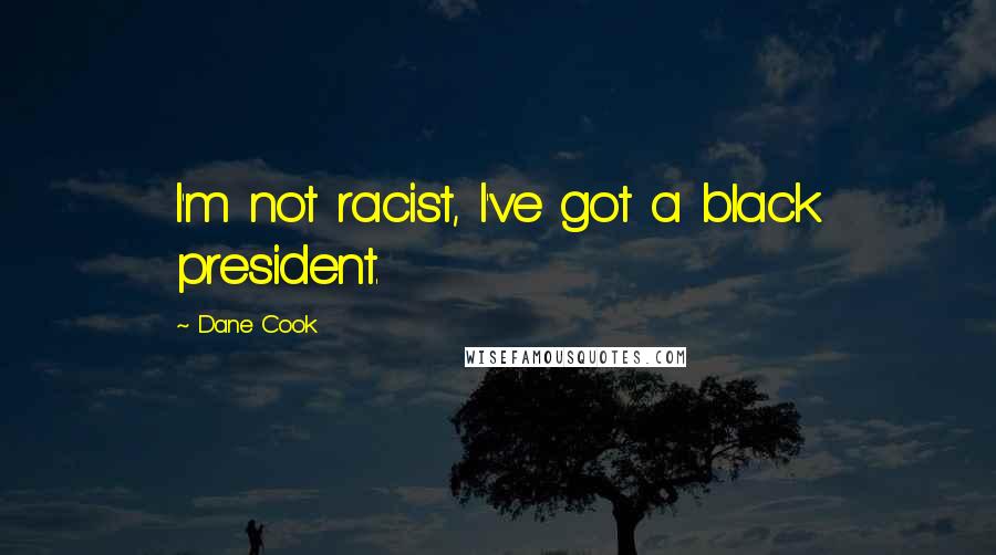 Dane Cook Quotes: I'm not racist, I've got a black president.