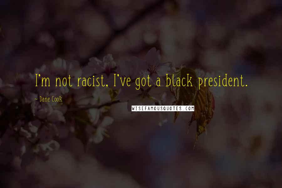 Dane Cook Quotes: I'm not racist, I've got a black president.