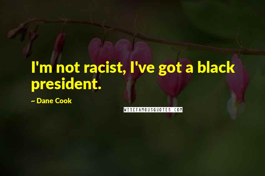 Dane Cook Quotes: I'm not racist, I've got a black president.