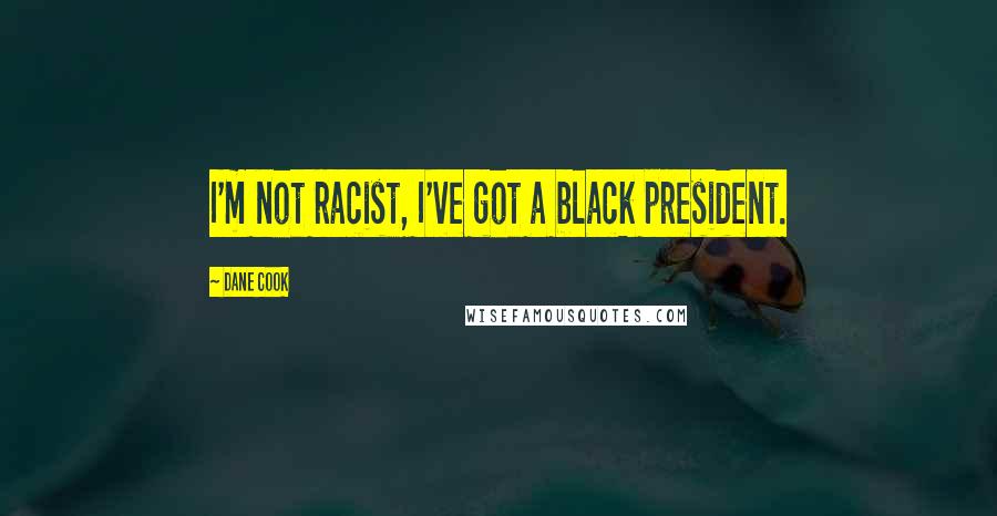 Dane Cook Quotes: I'm not racist, I've got a black president.