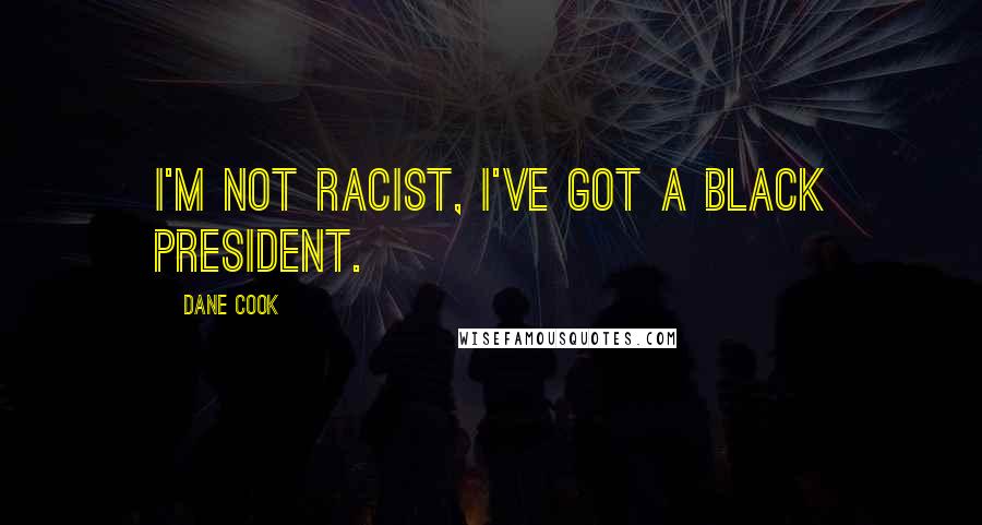 Dane Cook Quotes: I'm not racist, I've got a black president.