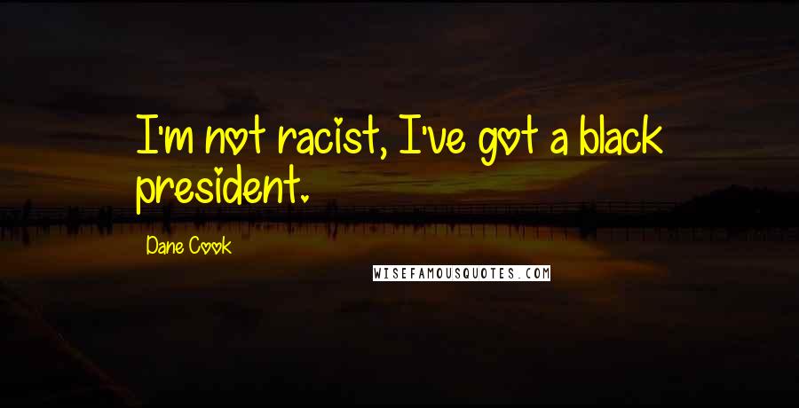 Dane Cook Quotes: I'm not racist, I've got a black president.