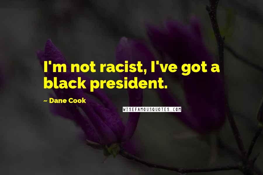 Dane Cook Quotes: I'm not racist, I've got a black president.