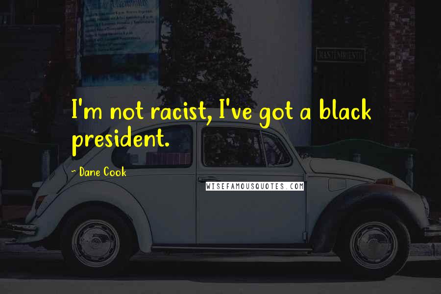 Dane Cook Quotes: I'm not racist, I've got a black president.