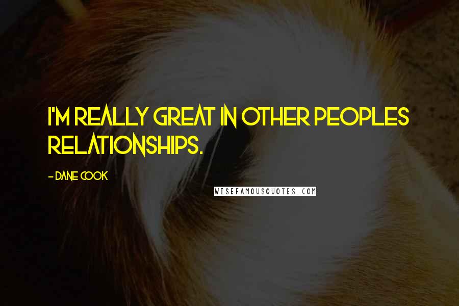 Dane Cook Quotes: I'm really great in other peoples relationships.