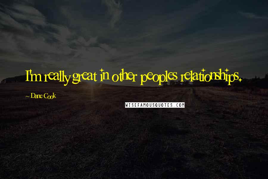 Dane Cook Quotes: I'm really great in other peoples relationships.