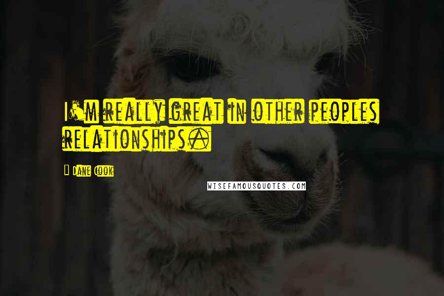 Dane Cook Quotes: I'm really great in other peoples relationships.