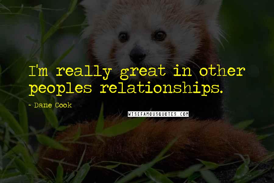Dane Cook Quotes: I'm really great in other peoples relationships.