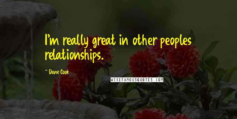Dane Cook Quotes: I'm really great in other peoples relationships.