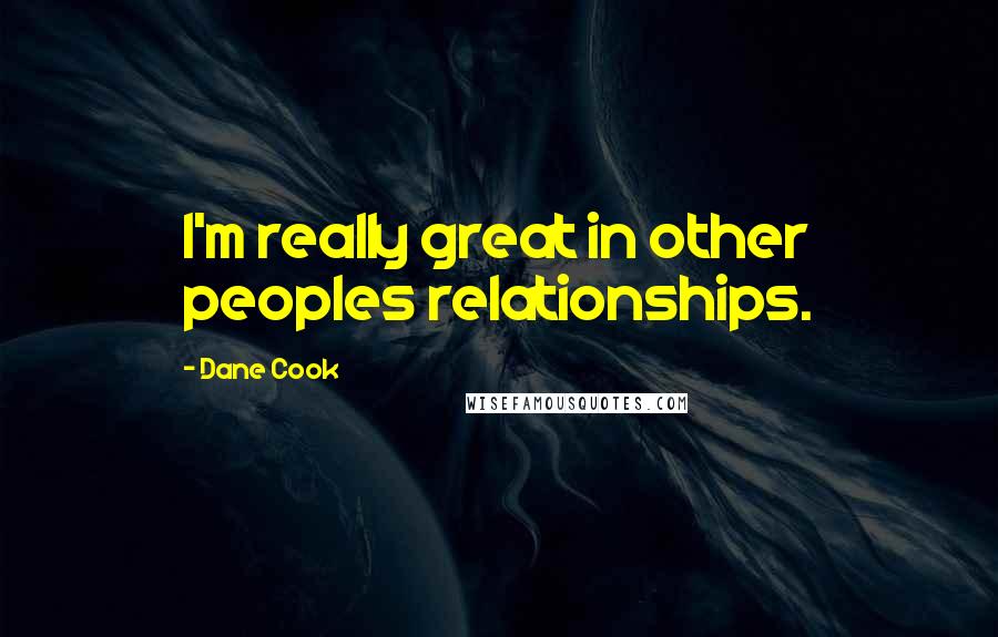 Dane Cook Quotes: I'm really great in other peoples relationships.