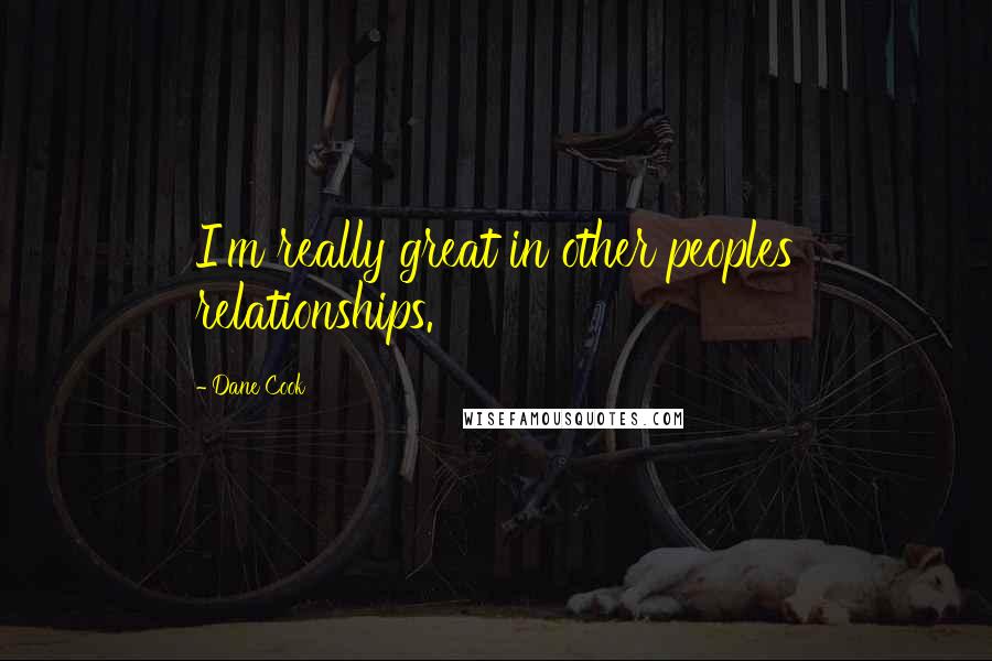 Dane Cook Quotes: I'm really great in other peoples relationships.