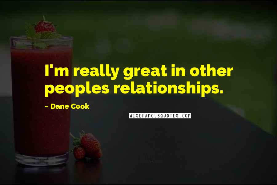 Dane Cook Quotes: I'm really great in other peoples relationships.