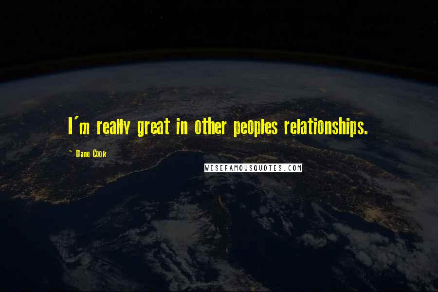 Dane Cook Quotes: I'm really great in other peoples relationships.
