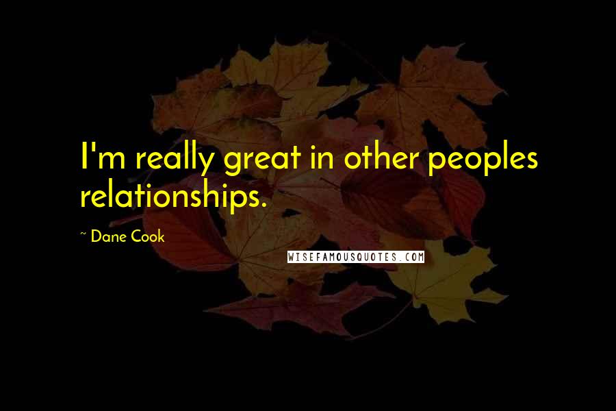 Dane Cook Quotes: I'm really great in other peoples relationships.