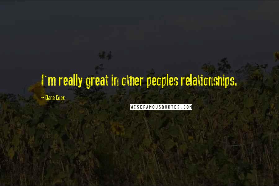 Dane Cook Quotes: I'm really great in other peoples relationships.