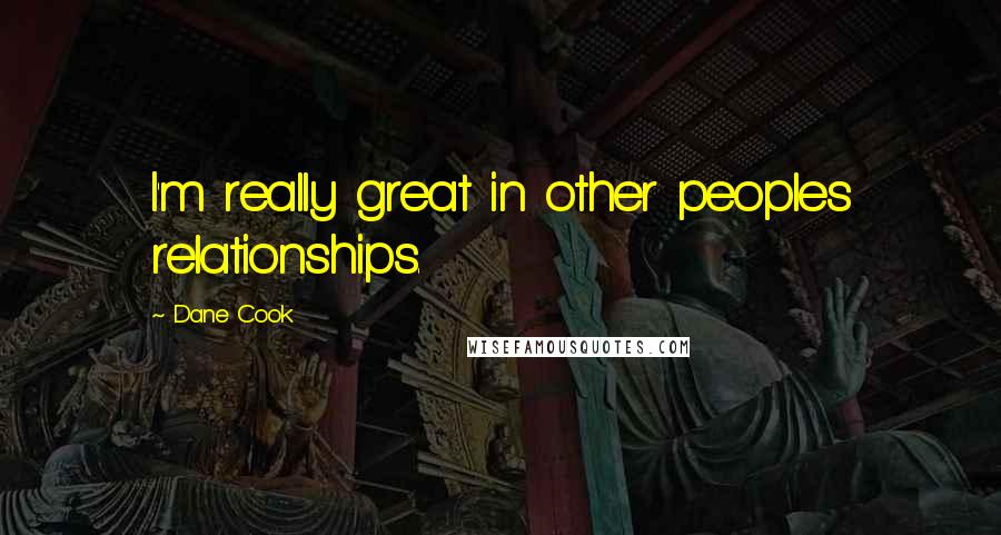Dane Cook Quotes: I'm really great in other peoples relationships.