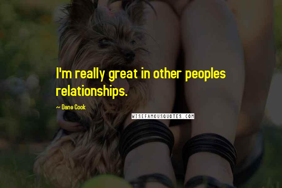 Dane Cook Quotes: I'm really great in other peoples relationships.