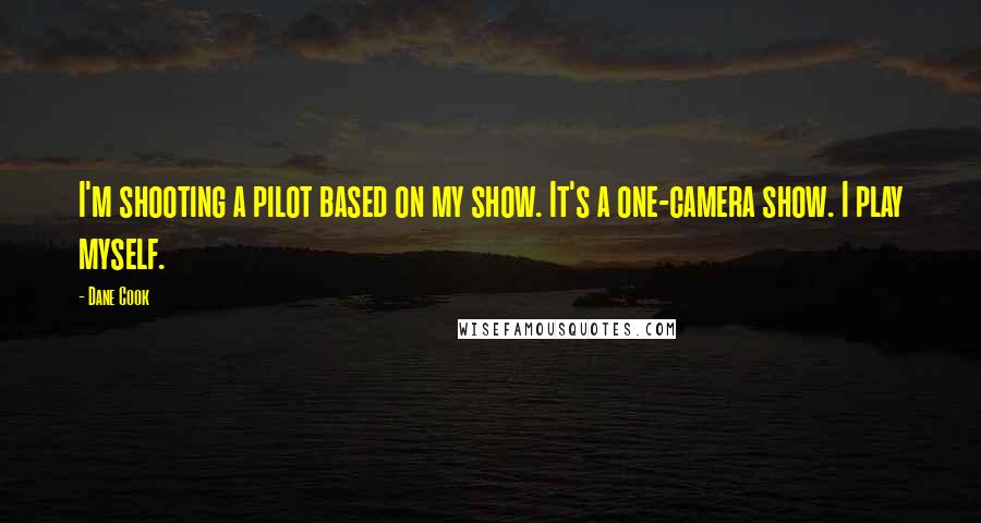 Dane Cook Quotes: I'm shooting a pilot based on my show. It's a one-camera show. I play myself.