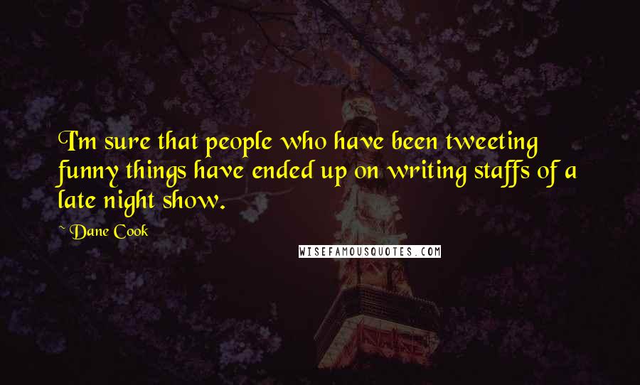 Dane Cook Quotes: I'm sure that people who have been tweeting funny things have ended up on writing staffs of a late night show.
