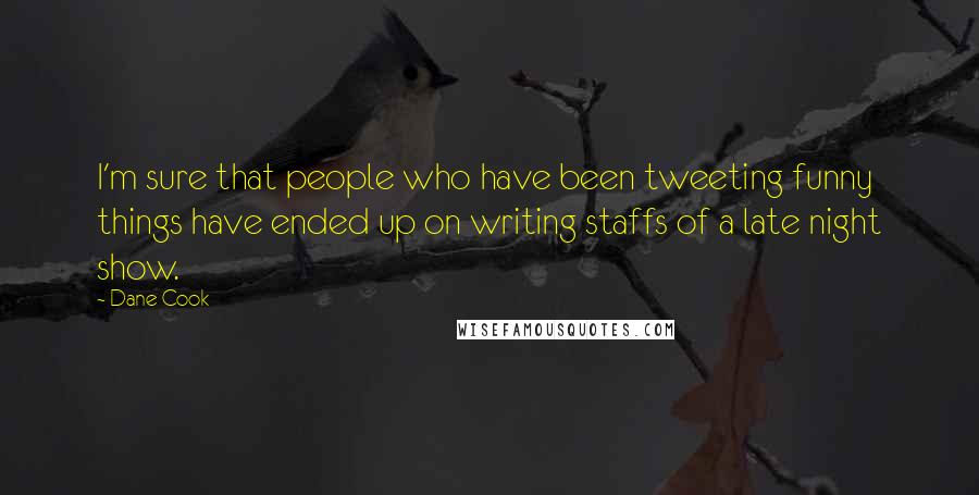 Dane Cook Quotes: I'm sure that people who have been tweeting funny things have ended up on writing staffs of a late night show.