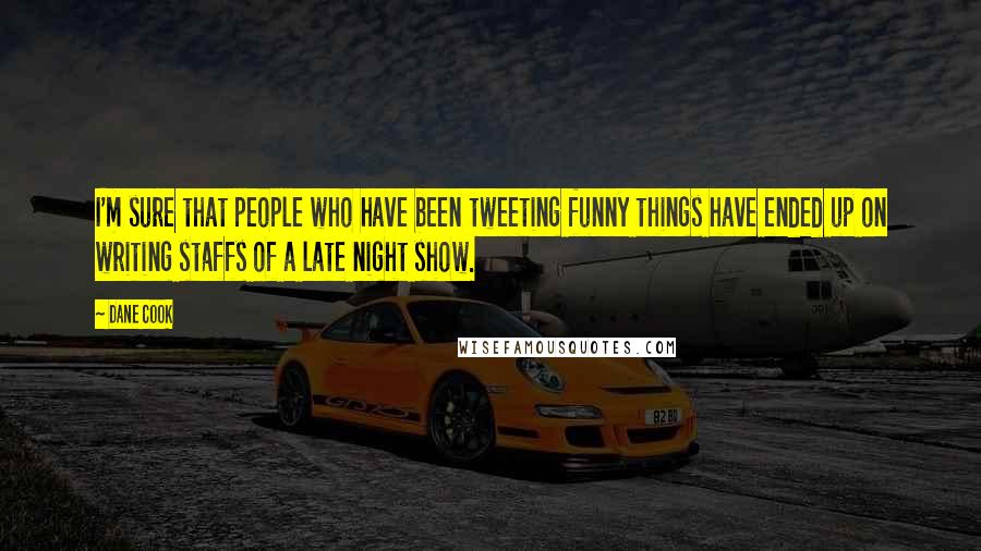 Dane Cook Quotes: I'm sure that people who have been tweeting funny things have ended up on writing staffs of a late night show.