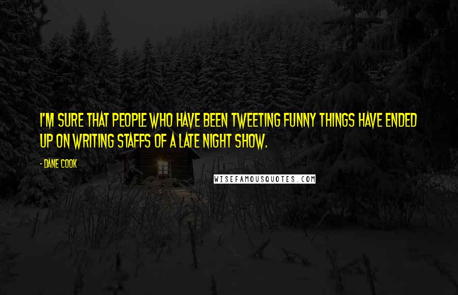 Dane Cook Quotes: I'm sure that people who have been tweeting funny things have ended up on writing staffs of a late night show.