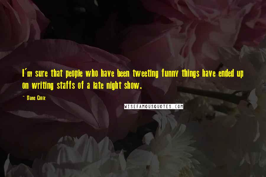Dane Cook Quotes: I'm sure that people who have been tweeting funny things have ended up on writing staffs of a late night show.