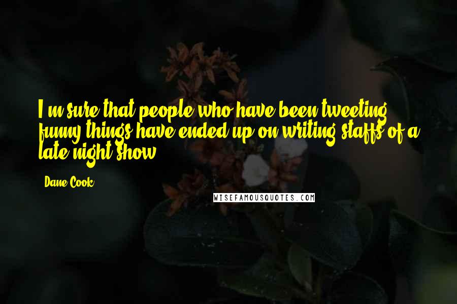 Dane Cook Quotes: I'm sure that people who have been tweeting funny things have ended up on writing staffs of a late night show.