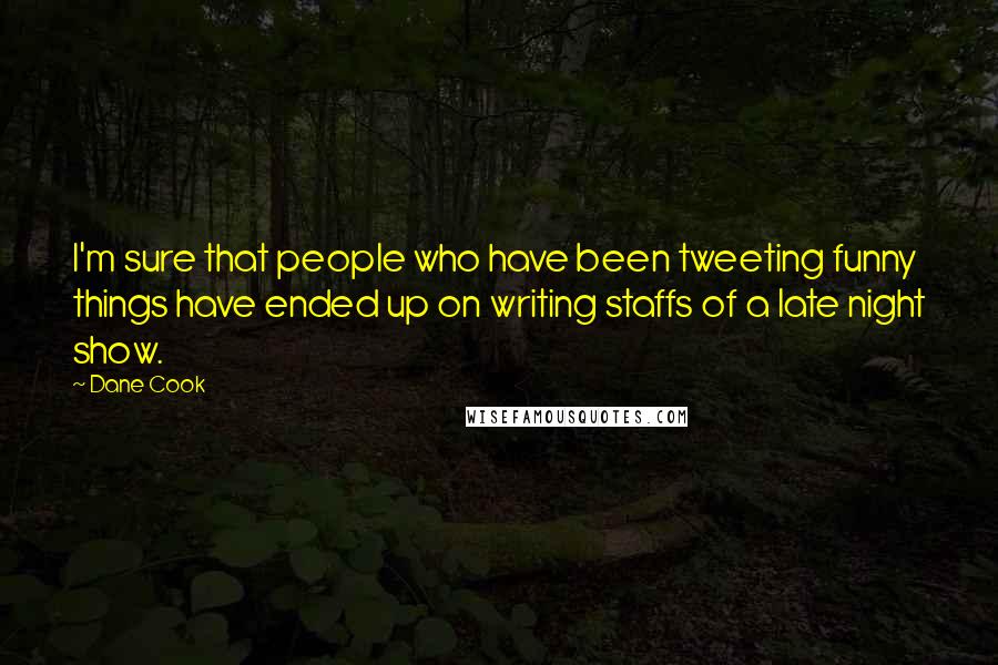 Dane Cook Quotes: I'm sure that people who have been tweeting funny things have ended up on writing staffs of a late night show.