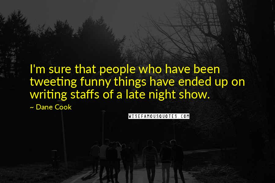 Dane Cook Quotes: I'm sure that people who have been tweeting funny things have ended up on writing staffs of a late night show.