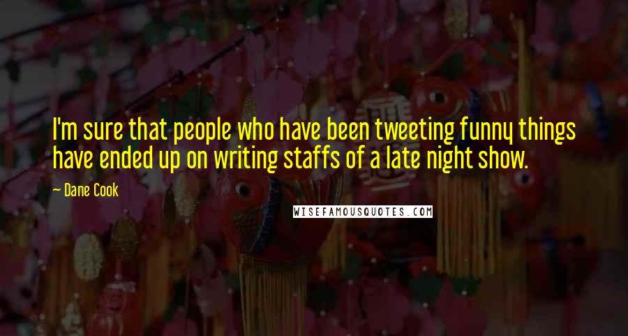 Dane Cook Quotes: I'm sure that people who have been tweeting funny things have ended up on writing staffs of a late night show.