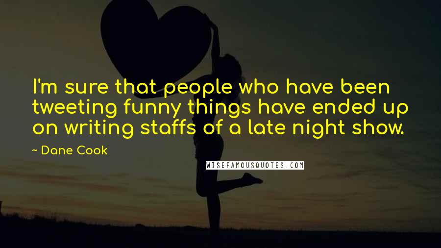 Dane Cook Quotes: I'm sure that people who have been tweeting funny things have ended up on writing staffs of a late night show.