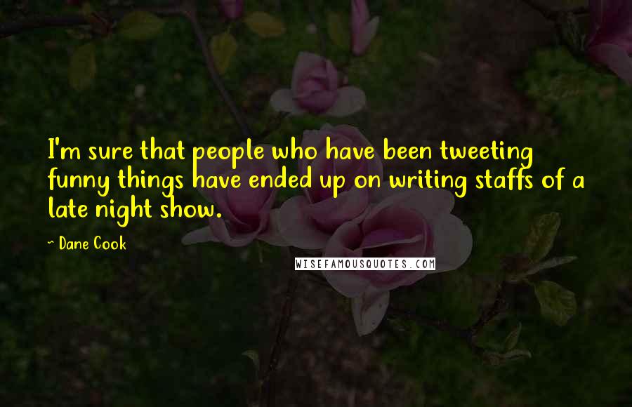 Dane Cook Quotes: I'm sure that people who have been tweeting funny things have ended up on writing staffs of a late night show.