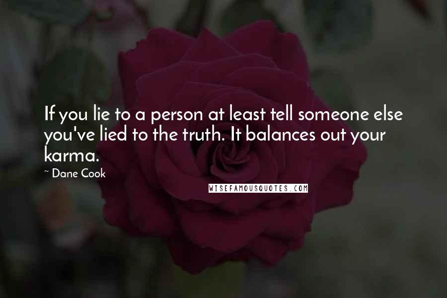 Dane Cook Quotes: If you lie to a person at least tell someone else you've lied to the truth. It balances out your karma.