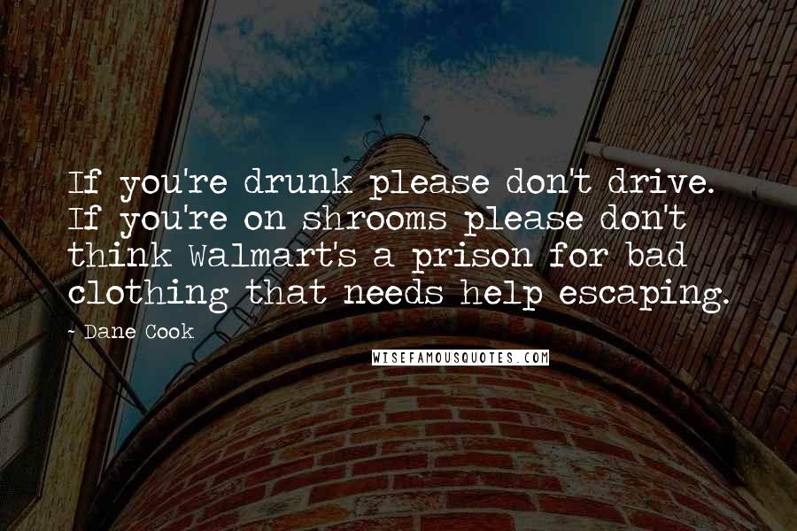 Dane Cook Quotes: If you're drunk please don't drive. If you're on shrooms please don't think Walmart's a prison for bad clothing that needs help escaping.