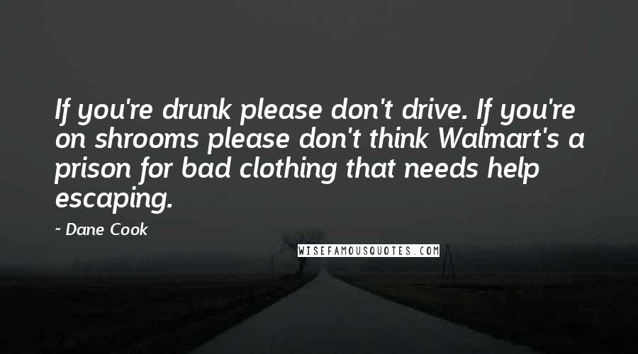 Dane Cook Quotes: If you're drunk please don't drive. If you're on shrooms please don't think Walmart's a prison for bad clothing that needs help escaping.