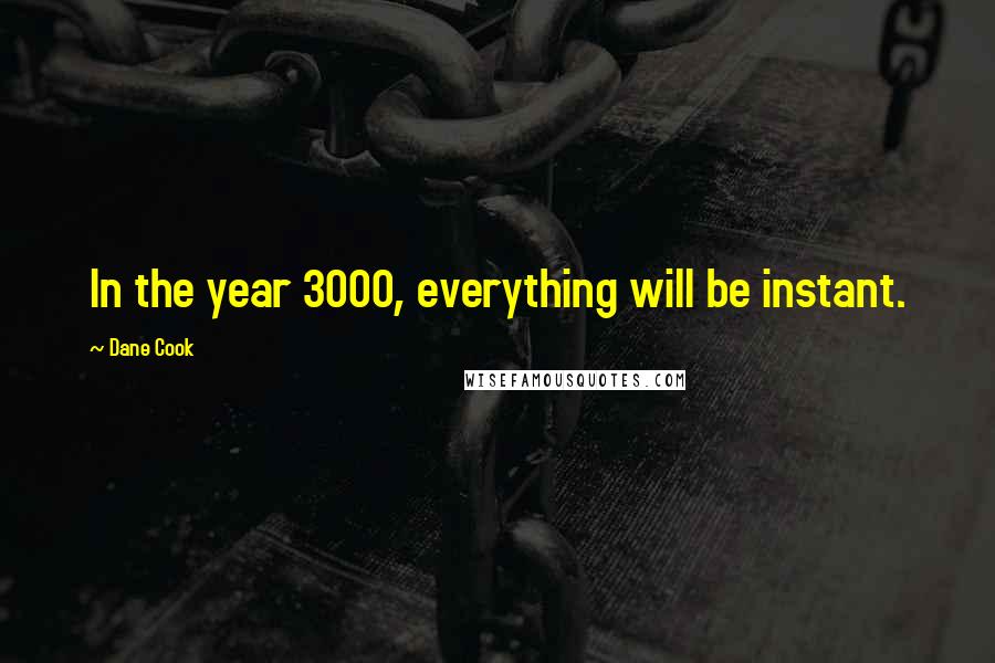 Dane Cook Quotes: In the year 3000, everything will be instant.