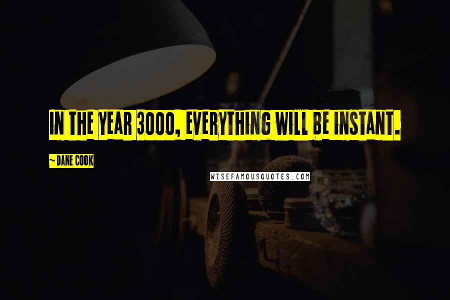 Dane Cook Quotes: In the year 3000, everything will be instant.